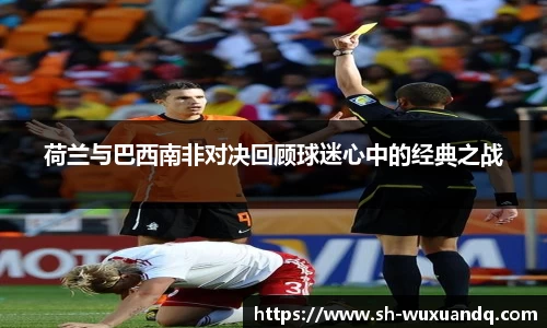 荷兰与巴西南非对决回顾球迷心中的经典之战